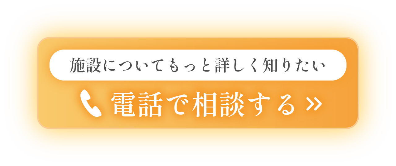 施設についてもっと詳しく知りたい 電話で相談する
